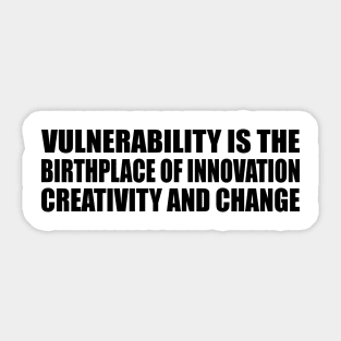 Vulnerability is the birthplace of innovation, creativity and change Sticker